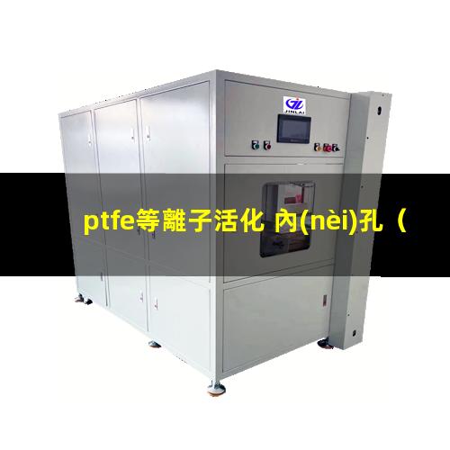 ptfe等離子活化 內(nèi)孔